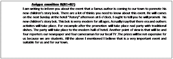  :   (1+2)
I am writing to inform you about the event that a famus author is coming to our town to pormote his new children's story book. There are a lot of thinks you need to know about this event. He will comes on the next Sunday at the hotel "Astory" afternoon at 6 o'clock. I ought to tell you he will promoti   his new children's story bok. This bok is verry modern for all ages. Acrually i say that there era and outhers activites will take place. For excample after the promotion will take place nad party with traditional dishes. The party will take place to the modern hall of hotel. Another point of view is that will be and four reporters our newspaper and four cameraman for our local TV .The prizes will be not expensive for us because we are students. All the above I mentioned I believe that is a very important event and suitable for us and for our town.
